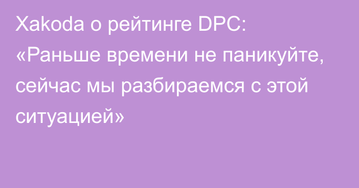 Xakoda о рейтинге DPC: «Раньше времени не паникуйте, сейчас мы разбираемся с этой ситуацией»