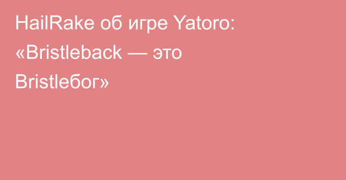 HailRake об игре Yatoro: «Bristleback — это Bristleбог»