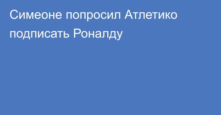 Симеоне попросил Атлетико подписать Роналду