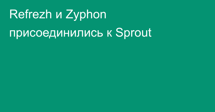 Refrezh и Zyphon присоединились к Sprout