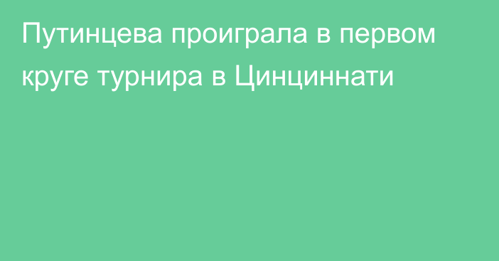 Путинцева проиграла в первом круге турнира в Цинциннати