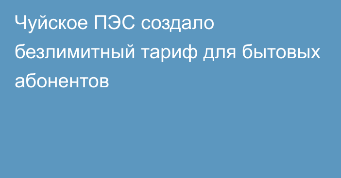 Чуйское ПЭС создало безлимитный тариф для бытовых абонентов