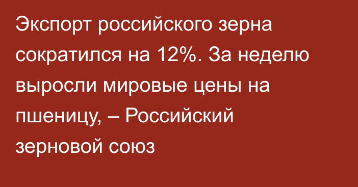 Экспорт российского зерна сократился на 12%. За неделю выросли мировые цены на пшеницу, – Российский зерновой союз