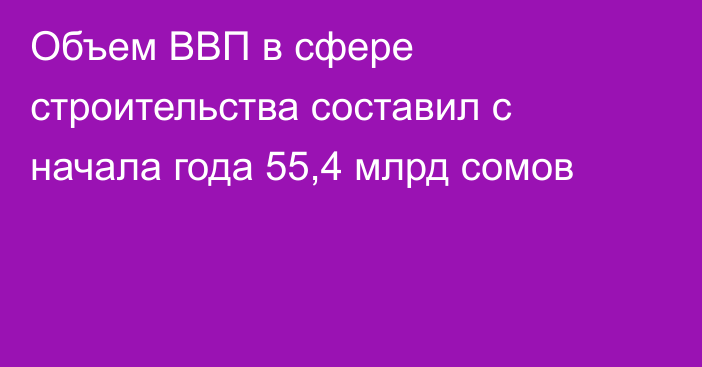 Объем ВВП в сфере строительства составил с начала года 55,4 млрд сомов