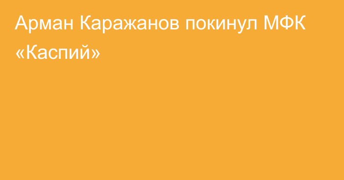 Арман Каражанов покинул МФК «Каспий»