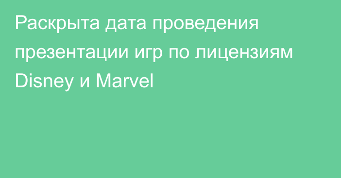 Раскрыта дата проведения презентации игр по лицензиям Disney и Marvel