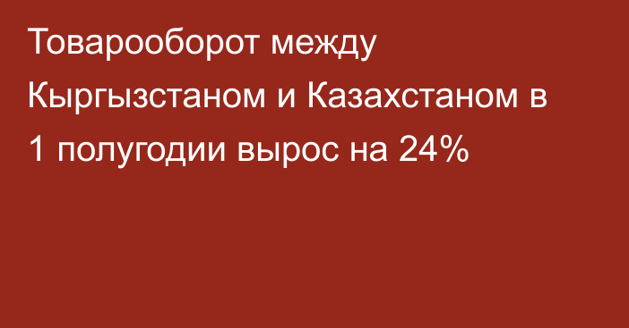 Товарооборот между Кыргызстаном и Казахстаном в 1 полугодии вырос на 24%