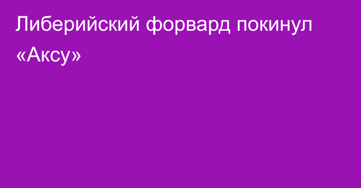 Либерийский форвард покинул «Аксу»