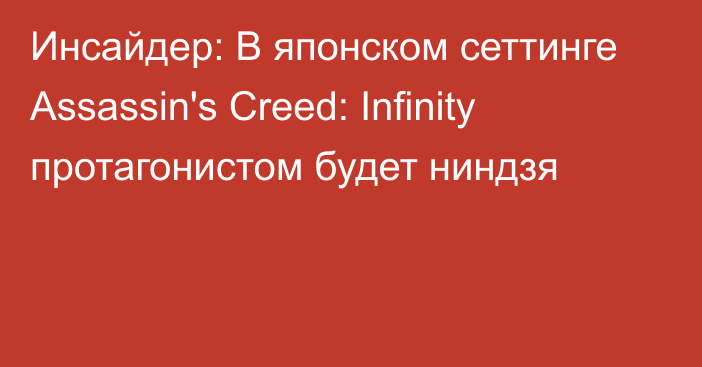 Инсайдер: В японском сеттинге Assassin's Creed: Infinity протагонистом будет ниндзя