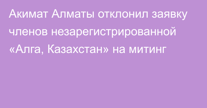 Акимат Алматы отклонил заявку членов незарегистрированной «Алга, Казахстан» на митинг