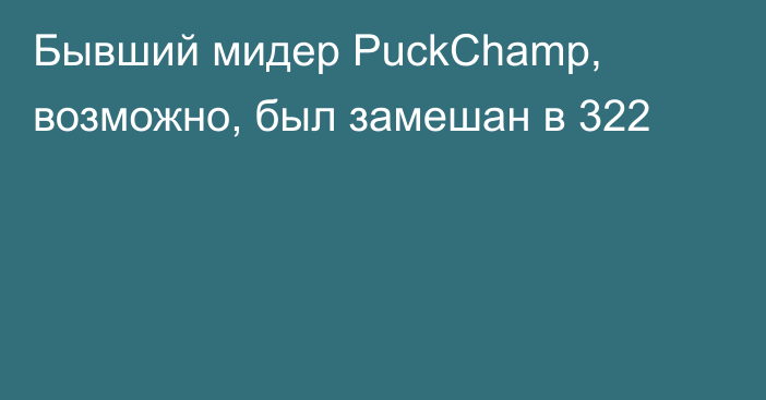 Бывший мидер PuckChamp, возможно, был замешан в 322