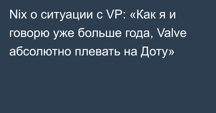 Nix о ситуации с VP: «Как я и говорю уже больше года, Valve абсолютно плевать на Доту»