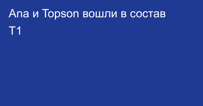 Ana и Topson вошли в состав T1