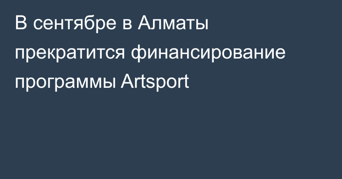 В сентябре в Алматы прекратится финансирование программы Artsport