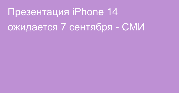 Презентация iPhone 14 ожидается 7 сентября - СМИ