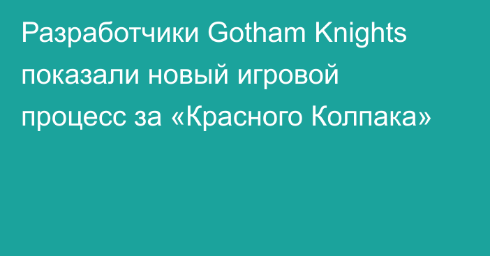 Разработчики Gotham Knights показали новый игровой процесс за «Красного Колпака»