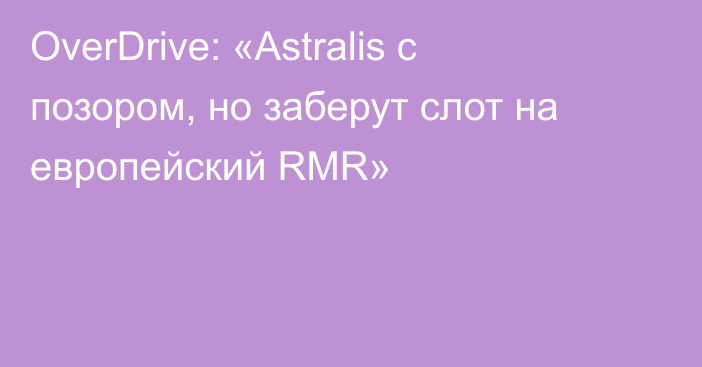 OverDrive: «Astralis с позором, но заберут слот на европейский RMR»