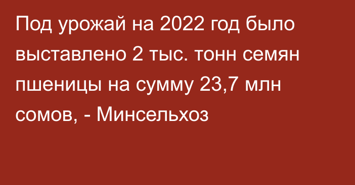 Под урожай на 2022 год было выставлено 2 тыс. тонн семян пшеницы на сумму 23,7 млн сомов, - Минсельхоз