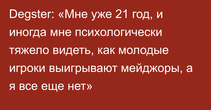 Degster: «Мне уже 21 год, и иногда мне психологически тяжело видеть, как молодые игроки выигрывают мейджоры, а я все еще нет»