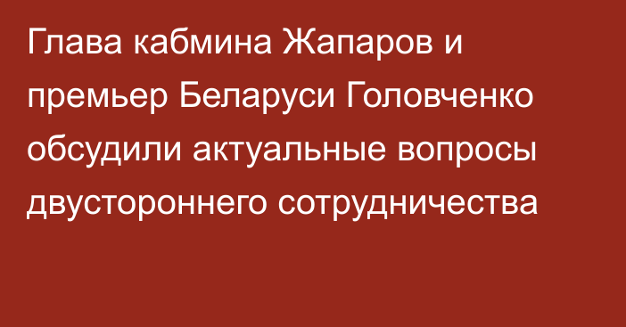 Глава кабмина Жапаров и премьер Беларуси Головченко обсудили актуальные вопросы двустороннего сотрудничества