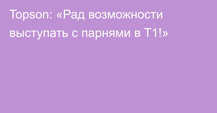 Topson: «Рад возможности выступать с парнями в T1!»