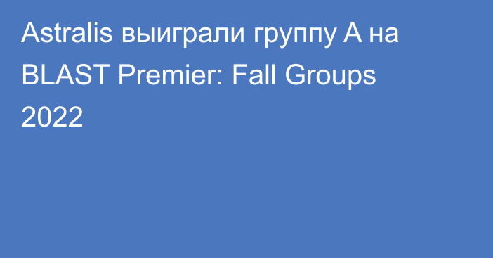 Astralis выиграли группу A на BLAST Premier: Fall Groups 2022