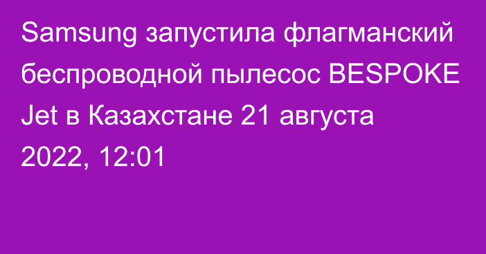 Samsung запустила флагманский беспроводной пылесос BESPOKE Jet в Казахстане
                21 августа 2022, 12:01