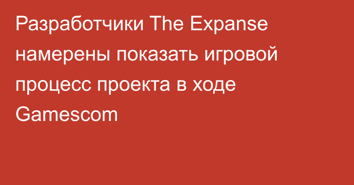 Разработчики The Expanse намерены показать игровой процесс проекта в ходе Gamescom