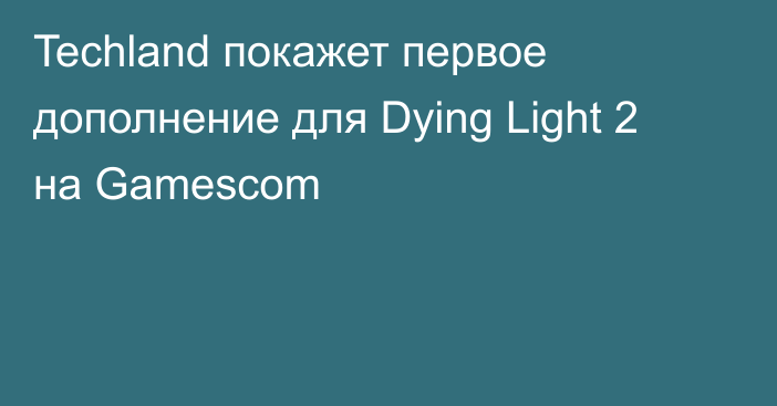 Techland покажет первое дополнение для Dying Light 2 на Gamescom