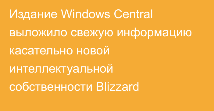 Издание Windows Central выложило свежую информацию касательно новой интеллектуальной собственности Blizzard