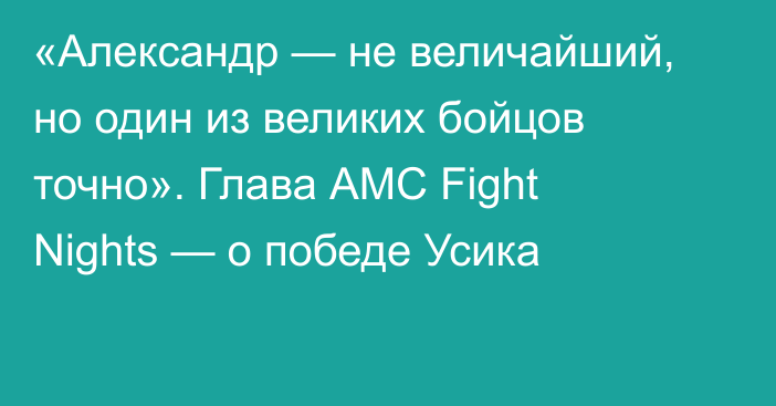«Александр — не величайший, но один из великих бойцов точно». Глава АМС Fight Nights — о победе Усика