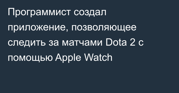 Программист создал приложение, позволяющее следить за матчами Dota 2 с помощью Apple Watch