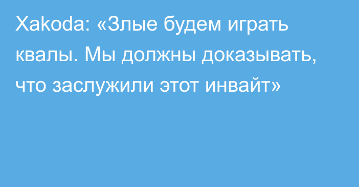 Xakoda: «Злые будем играть квалы. Мы должны доказывать, что заслужили этот инвайт»