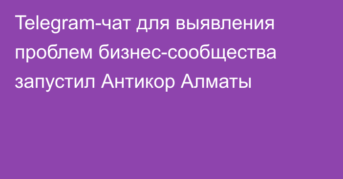 Telegram-чат для выявления проблем бизнес-сообщества запустил Антикор Алматы