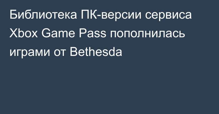 Библиотека ПК-версии сервиса Xbox Game Pass пополнилась играми от Bethesda