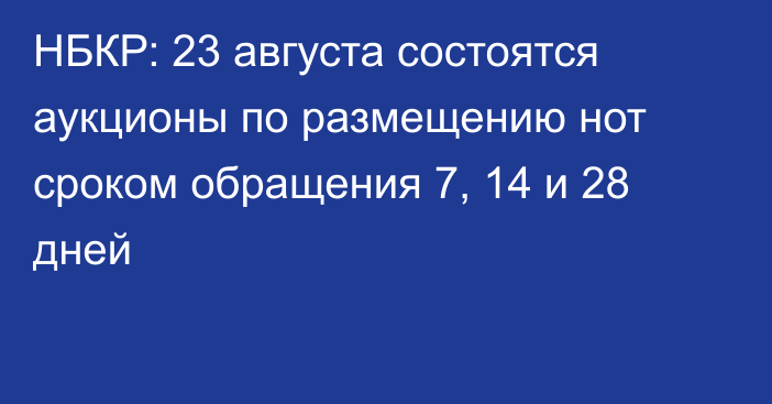 НБКР: 23 августа состоятся аукционы по размещению нот сроком обращения 7, 14 и 28 дней