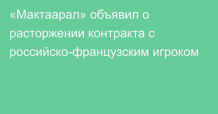  «Мактаарал» объявил о расторжении контракта с российско-французским игроком