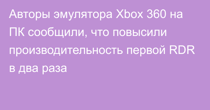 Авторы эмулятора Xbox 360 на ПК сообщили, что повысили производительность первой RDR в два раза