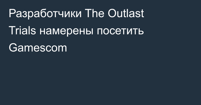 Разработчики The Outlast Trials намерены посетить Gamescom