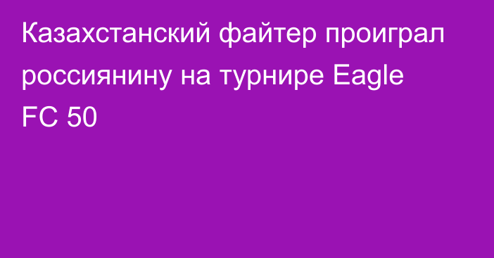 Казахстанский файтер проиграл россиянину на турнире Eagle FC 50