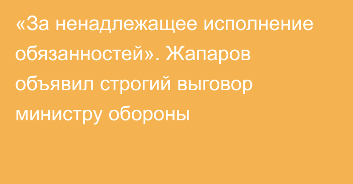 «За ненадлежащее исполнение обязанностей». Жапаров объявил строгий выговор министру обороны