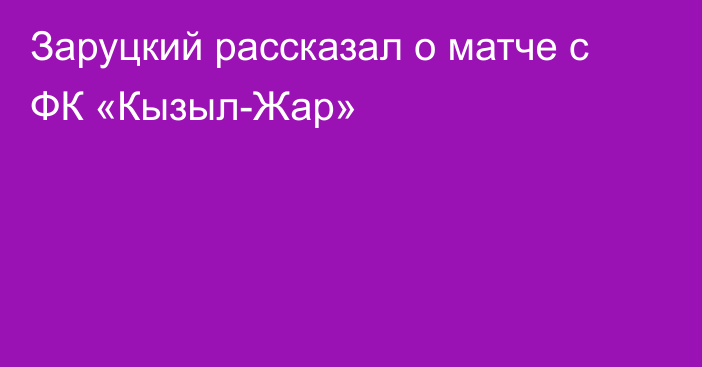 Заруцкий рассказал о матче с ФК «Кызыл-Жар»