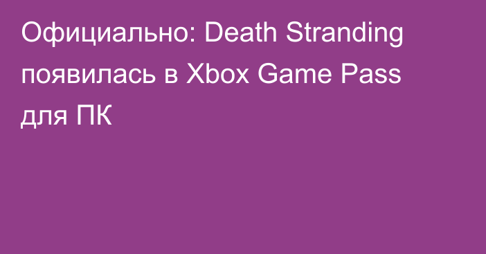 Официально: Death Stranding появилась в Xbox Game Pass для ПК
