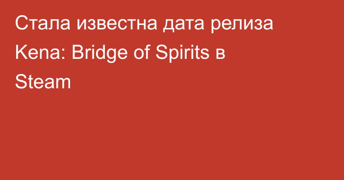 Стала известна дата релиза Kena: Bridge of Spirits в Steam
