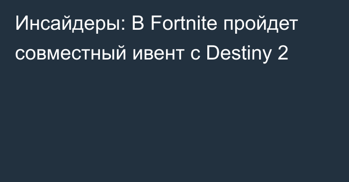 Инсайдеры: В Fortnite пройдет совместный ивент с Destiny 2