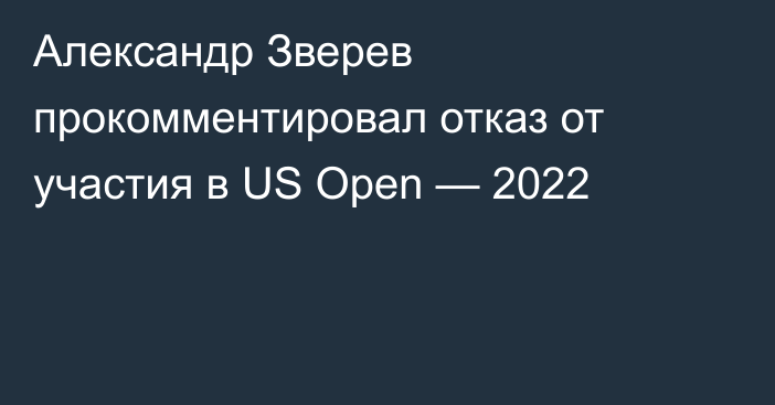 Александр Зверев прокомментировал отказ от участия в US Open — 2022