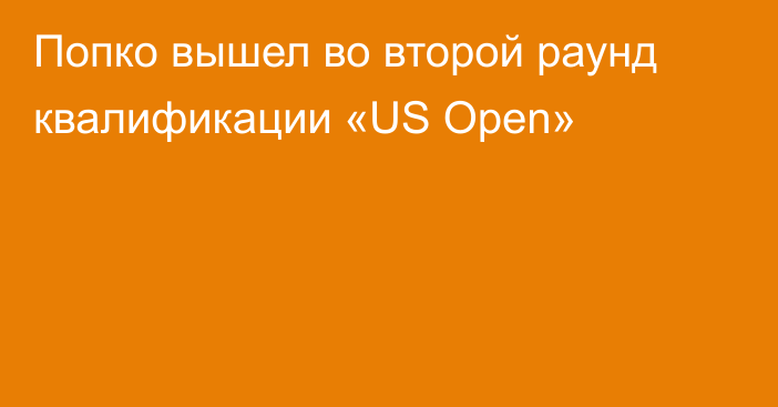 Попко вышел во второй раунд квалификации «US Open»