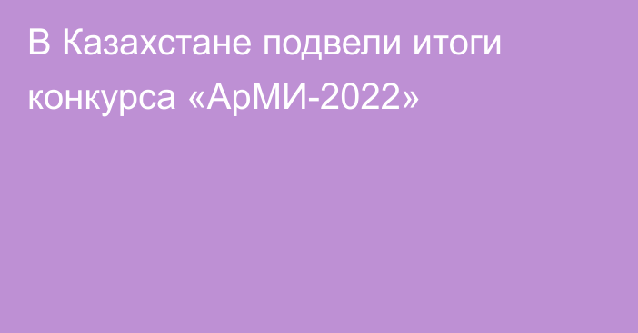 В Казахстане подвели итоги конкурса «АрМИ-2022»