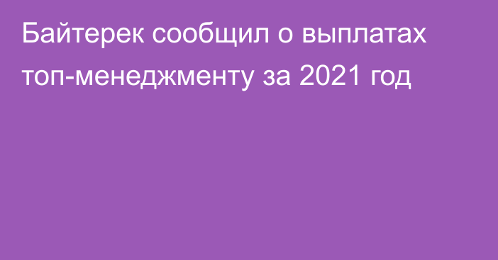 Байтерек сообщил о выплатах топ-менеджменту за 2021 год