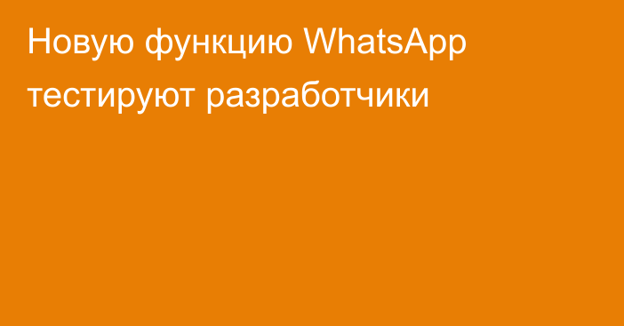 Новую функцию WhatsApp тестируют разработчики